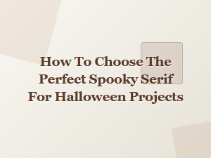 Selecting the Ideal Spooky Serif for Halloween Designs